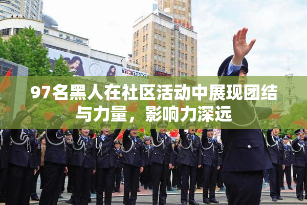 97名黑人在社区活动中展现团结与力量，影响力深远