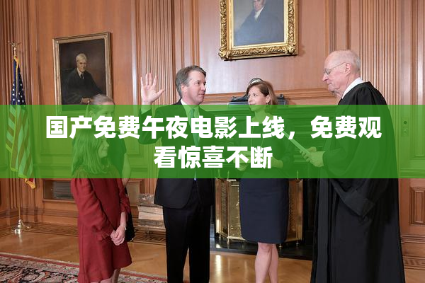 国产免费午夜电影上线，免费观看惊喜不断