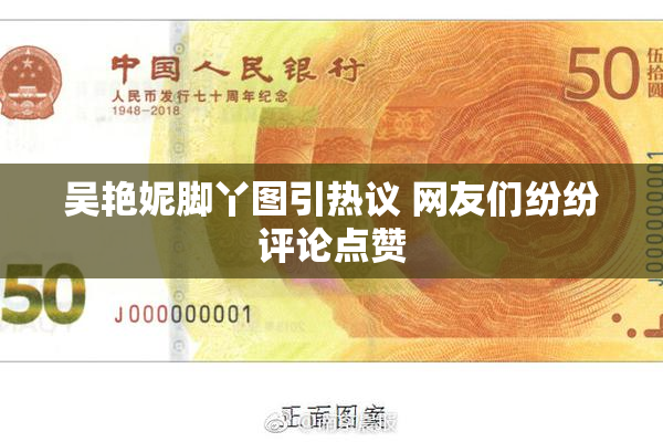 吴艳妮脚丫图引热议 网友们纷纷评论点赞