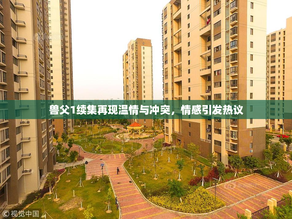 兽父1续集再现温情与冲突，情感引发热议
