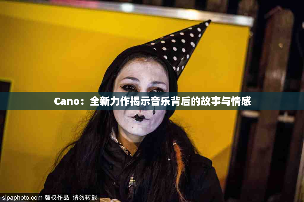 Cano：全新力作揭示音乐背后的故事与情感