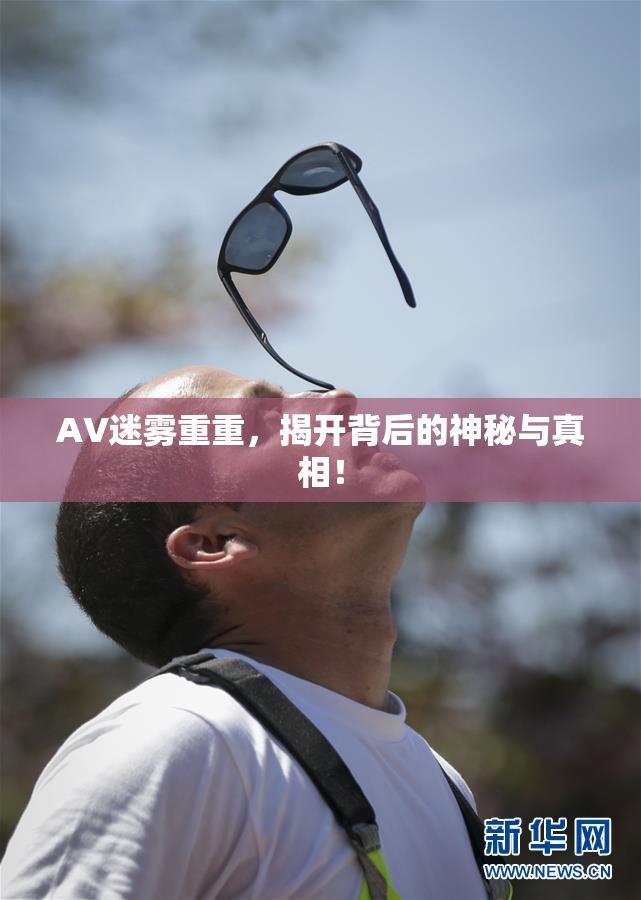 AV迷雾重重，揭开背后的神秘与真相！