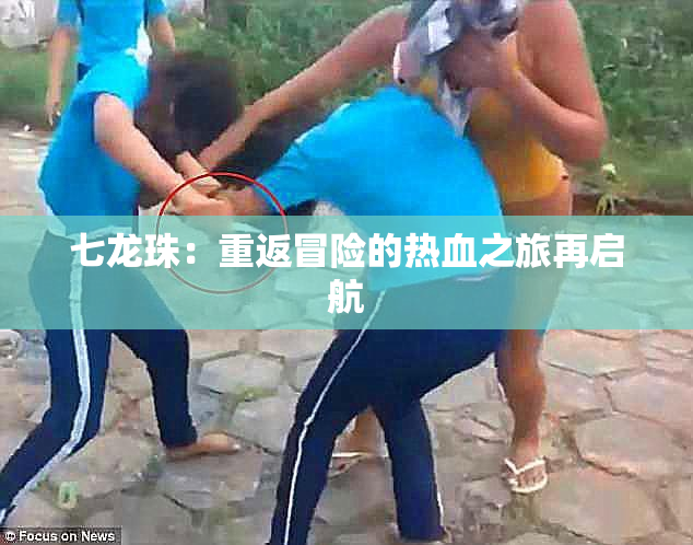 七龙珠：重返冒险的热血之旅再启航