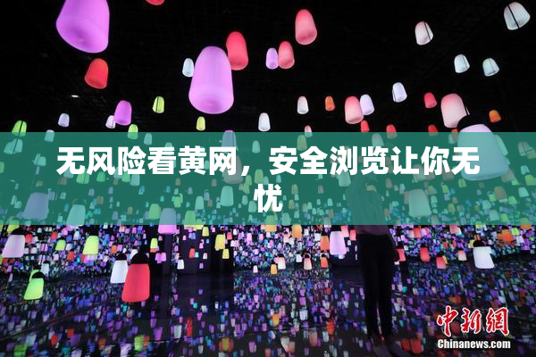无风险看黄网，安全浏览让你无忧