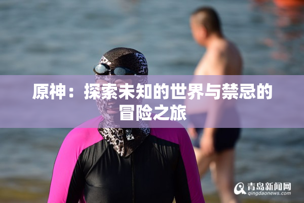 原神：探索未知的世界与禁忌的冒险之旅