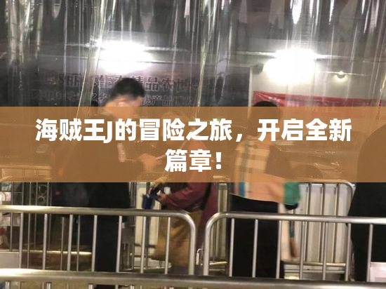 海贼王J的冒险之旅，开启全新篇章！