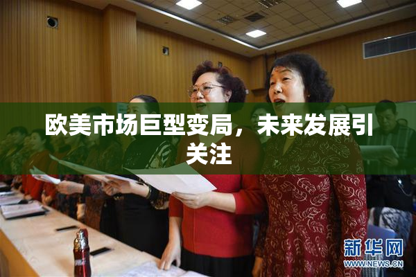 欧美市场巨型变局，未来发展引关注