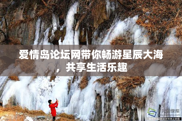 爱情岛论坛网带你畅游星辰大海，共享生活乐趣