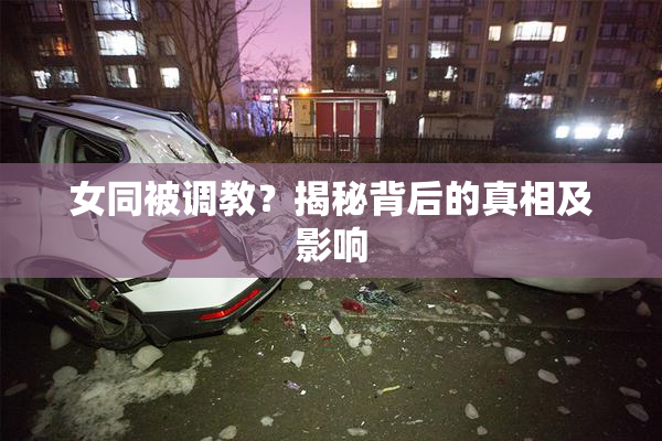 女同被调教？揭秘背后的真相及影响