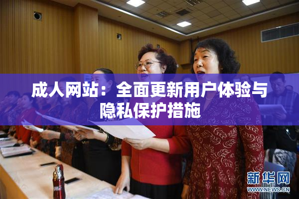 成人网站：全面更新用户体验与隐私保护措施