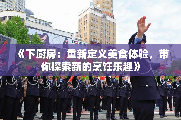 《下厨房：重新定义美食体验，带你探索新的烹饪乐趣》