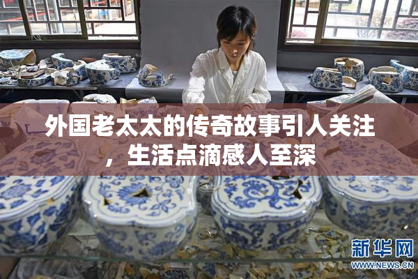 外国老太太的传奇故事引人关注，生活点滴感人至深