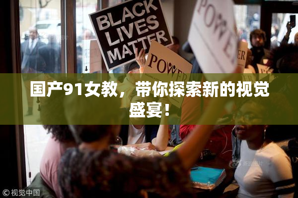 国产91女教，带你探索新的视觉盛宴！