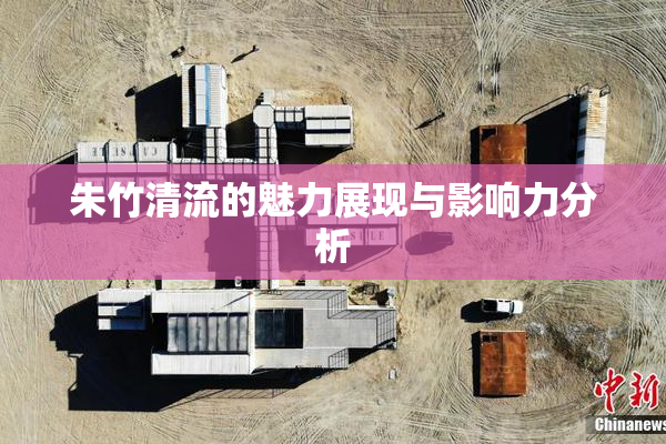 朱竹清流的魅力展现与影响力分析