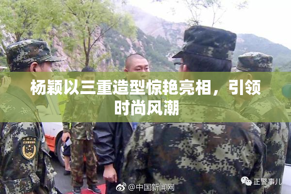 杨颖以三重造型惊艳亮相，引领时尚风潮