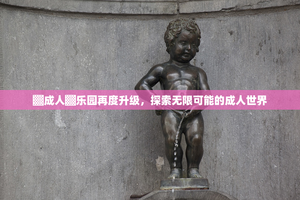 ▓成人▓乐园再度升级，探索无限可能的成人世界
