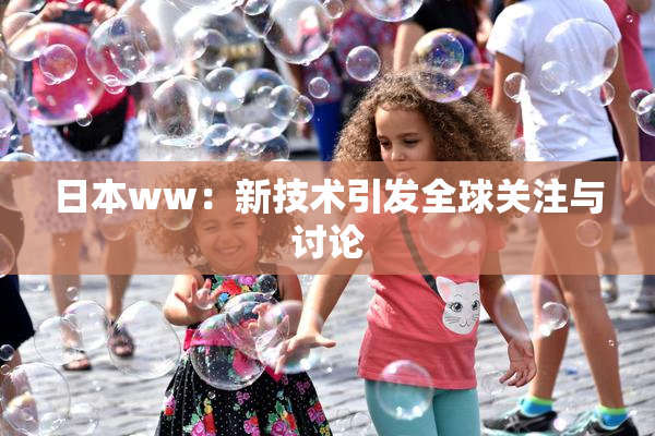 日本ww：新技术引发全球关注与讨论