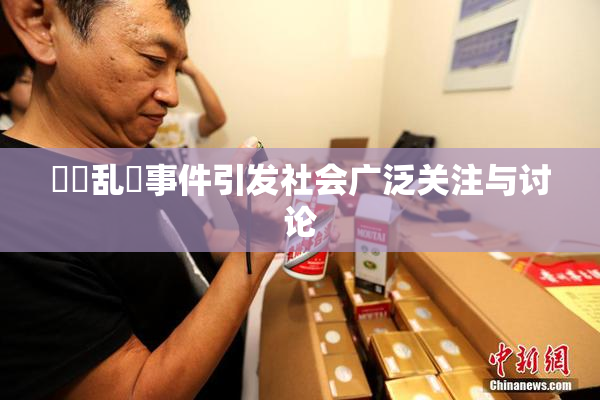 妺妺乱婬事件引发社会广泛关注与讨论
