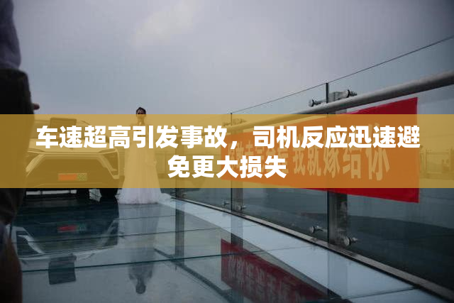 车速超高引发事故，司机反应迅速避免更大损失