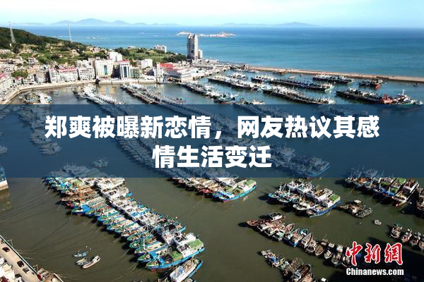 郑爽被曝新恋情，网友热议其感情生活变迁