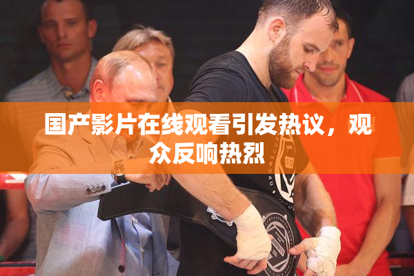 国产影片在线观看引发热议，观众反响热烈