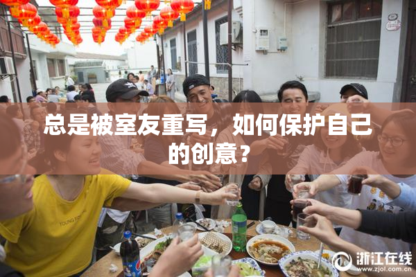 总是被室友重写，如何保护自己的创意？