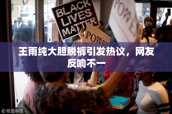 王雨纯大胆脱裤引发热议，网友反响不一