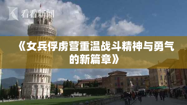 《女兵俘虏营重温战斗精神与勇气的新篇章》