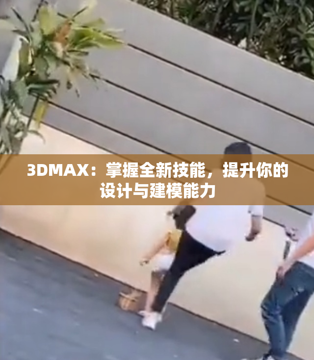 3DMAX：掌握全新技能，提升你的设计与建模能力