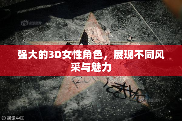 强大的3D女性角色，展现不同风采与魅力