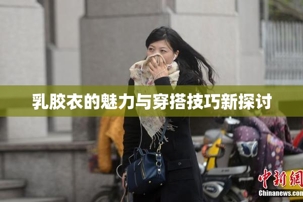 乳胶衣的魅力与穿搭技巧新探讨