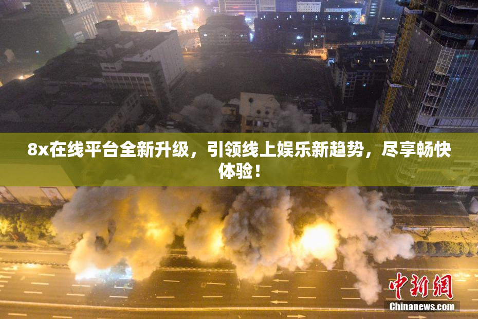 8x在线平台全新升级，引领线上娱乐新趋势，尽享畅快体验！
