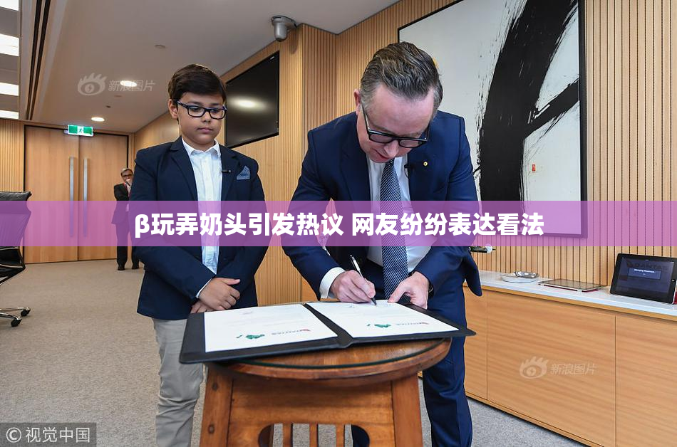 β玩弄奶头引发热议 网友纷纷表达看法