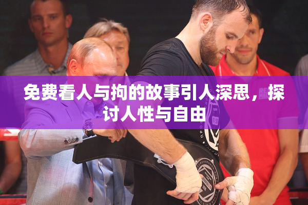 免费看人与拘的故事引人深思，探讨人性与自由