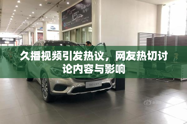 久播视频引发热议，网友热切讨论内容与影响