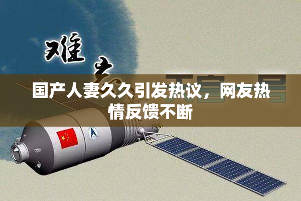 国产人妻久久引发热议，网友热情反馈不断