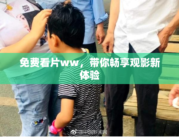 免费看片ww，带你畅享观影新体验