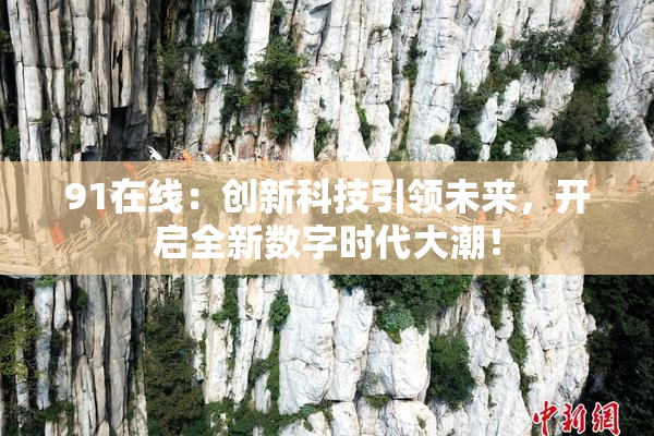 91在线：创新科技引领未来，开启全新数字时代大潮！