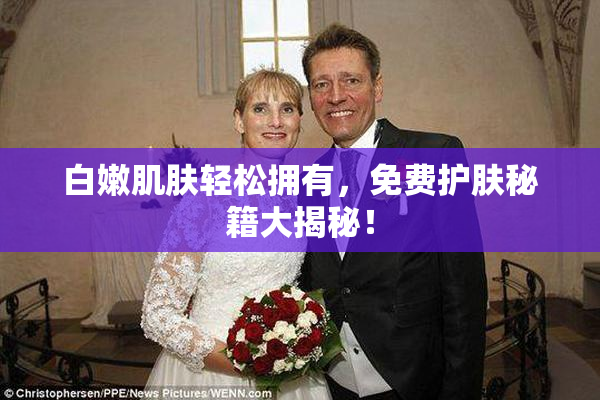 白嫩肌肤轻松拥有，免费护肤秘籍大揭秘！