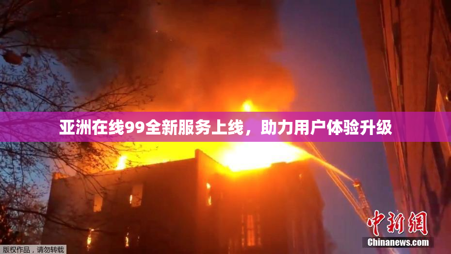 亚洲在线99全新服务上线，助力用户体验升级
