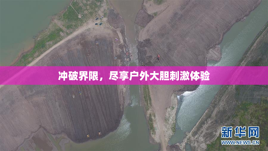 冲破界限，尽享户外大胆刺激体验