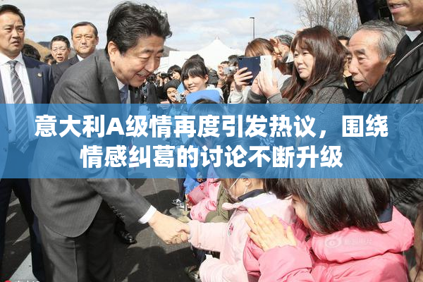 意大利A级情再度引发热议，围绕情感纠葛的讨论不断升级