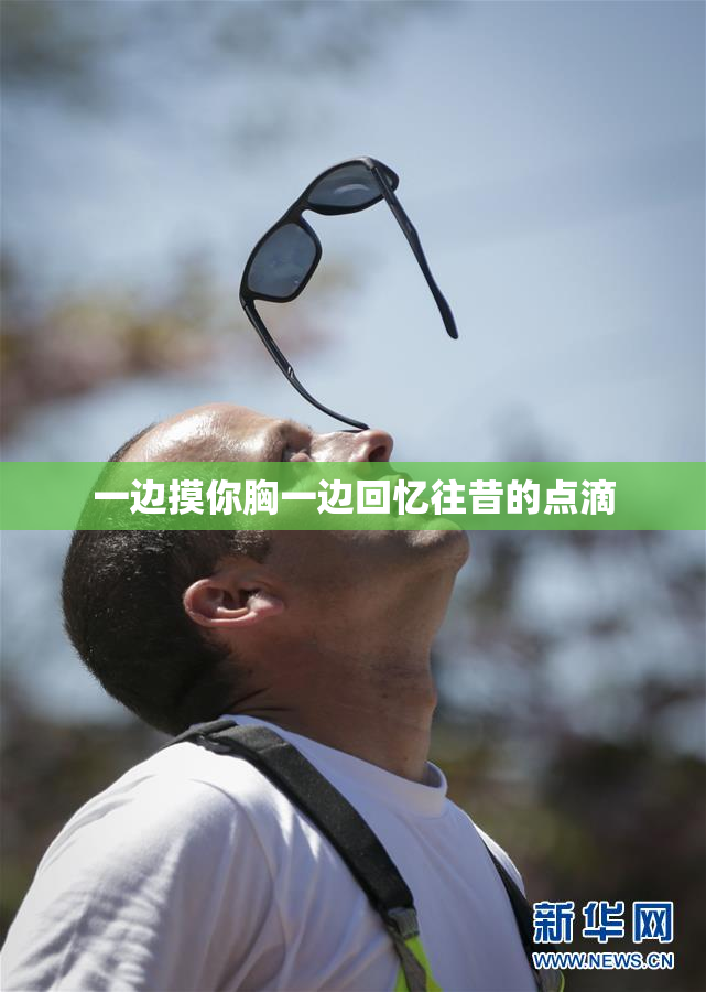 一边摸你胸一边回忆往昔的点滴