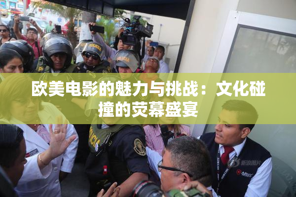 欧美电影的魅力与挑战：文化碰撞的荧幕盛宴