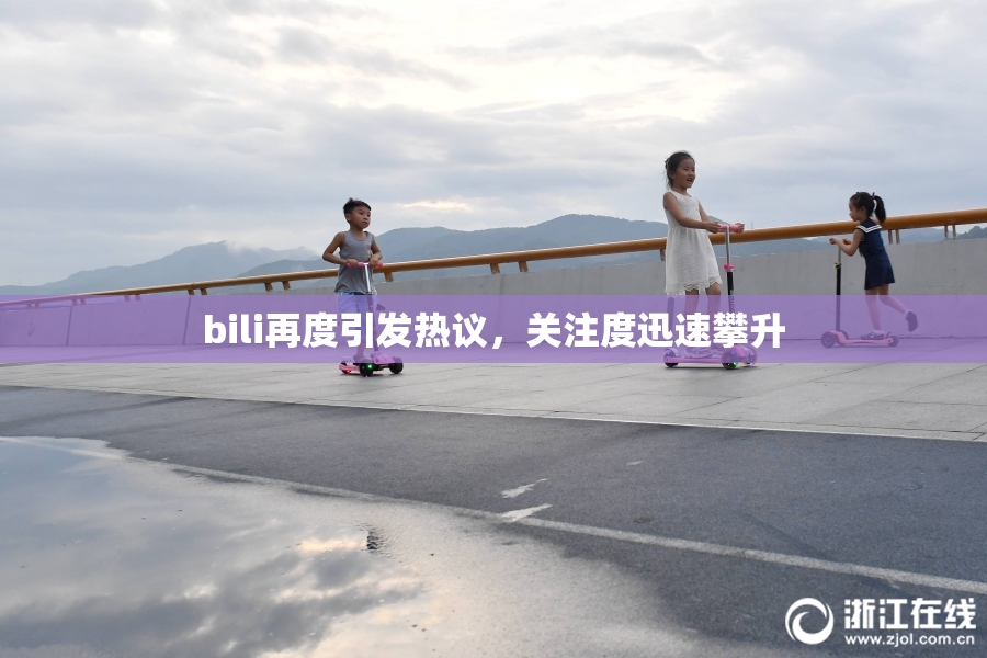 bili再度引发热议，关注度迅速攀升