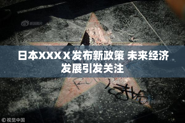 日本XXXⅩ发布新政策 未来经济发展引发关注