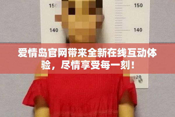 爱情岛官网带来全新在线互动体验，尽情享受每一刻！