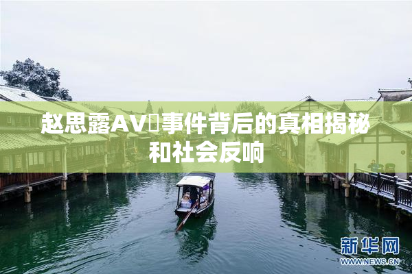赵思露AV婬事件背后的真相揭秘和社会反响