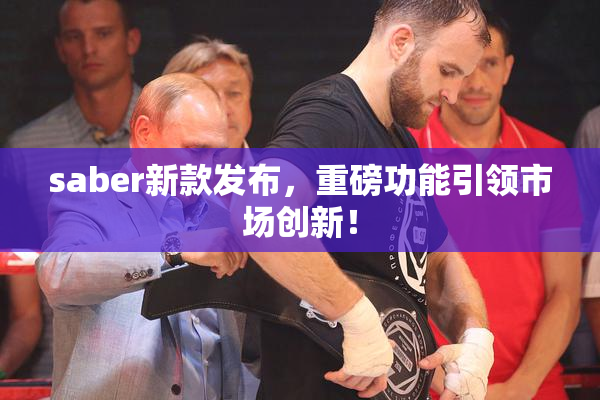saber新款发布，重磅功能引领市场创新！