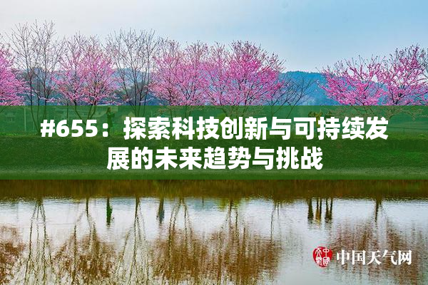 #655：探索科技创新与可持续发展的未来趋势与挑战